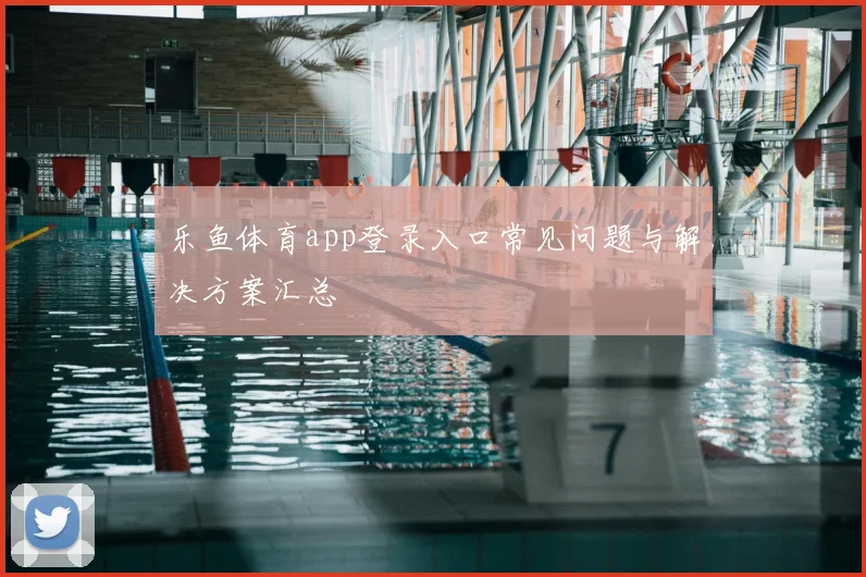 乐鱼体育app登录入口常见问题与解决方案汇总