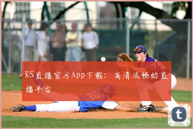 KS直播官方App下载:高清流畅的直播平台
