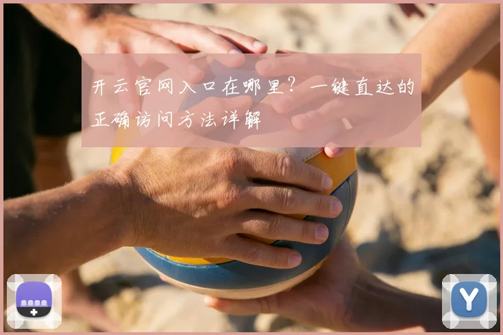 开云官网入口在哪里？一键直达的正确访问方法详解