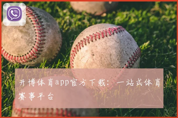 开博体育app官方下载：一站式体育赛事平台