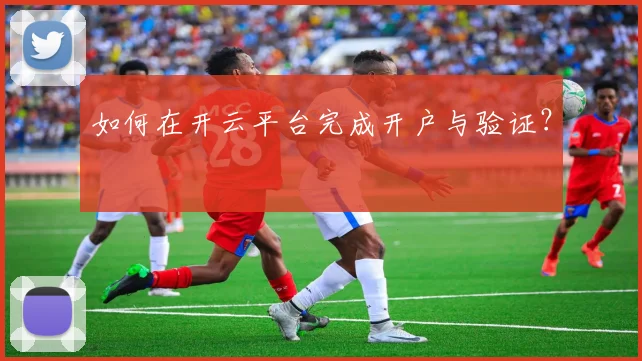 如何在开云平台完成开户与验证?