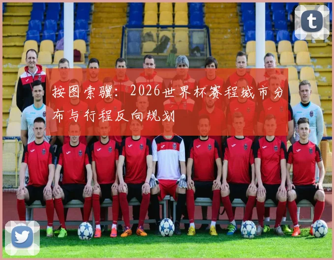 按图索骥：2026世界杯赛程城市分布与行程反向规划