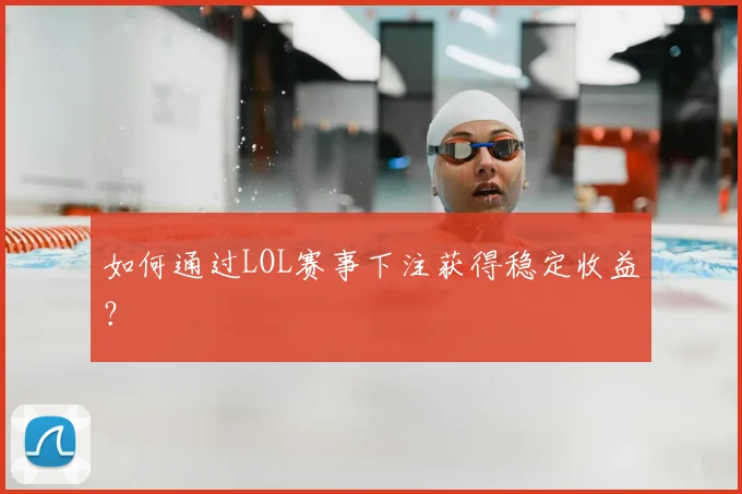 如何通过LOL赛事下注获得稳定收益？
