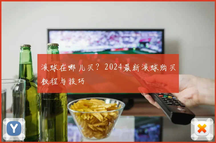 滚球在哪儿买?2024最新滚球购买教程与技巧