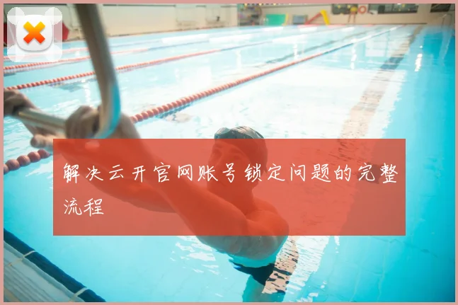 解决云开官网账号锁定问题的完整流程