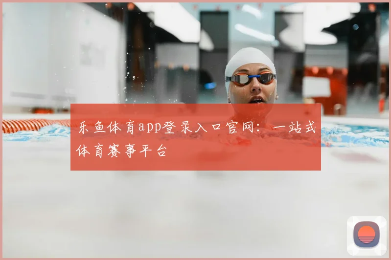 乐鱼体育app登录入口官网：一站式体育赛事平台