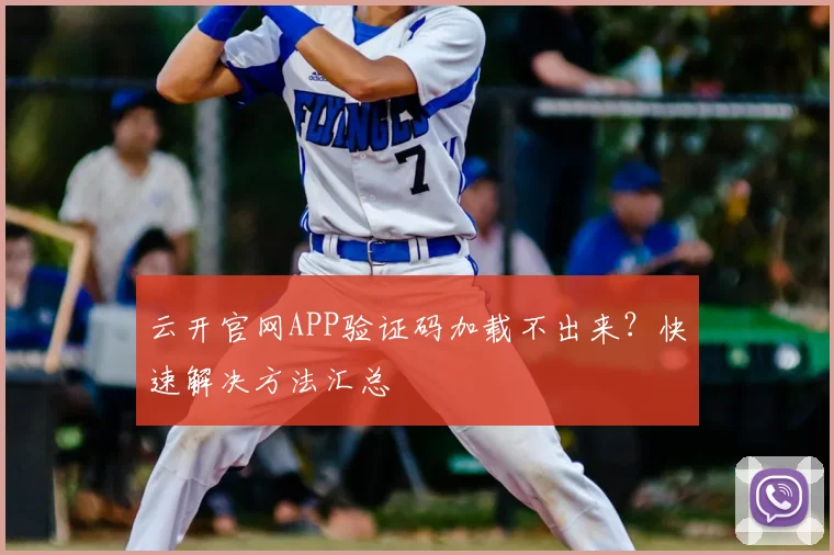 云开官网APP验证码加载不出来?快速解决方法汇总