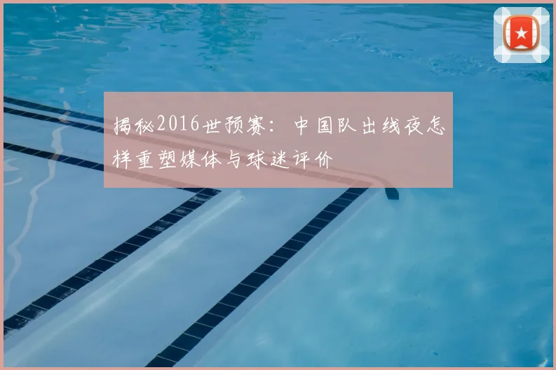 揭秘2016世预赛:中国队出线夜怎样重塑媒体与球迷评价