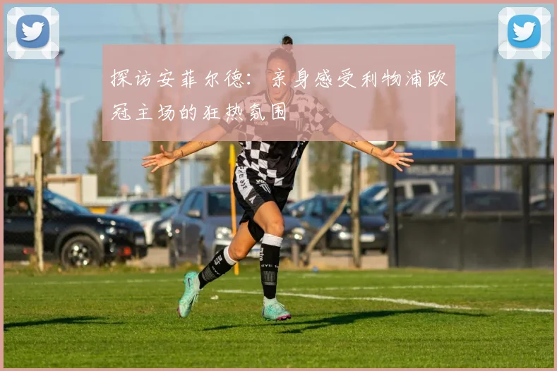 探访安菲尔德：亲身感受利物浦欧冠主场的狂热氛围