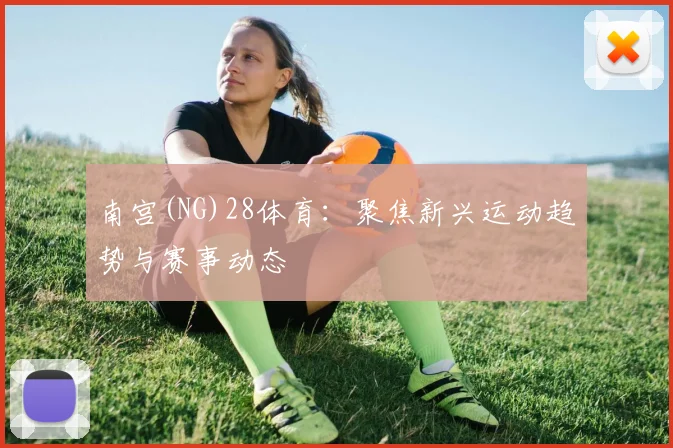 南宫(NG)28体育:聚焦新兴运动趋势与赛事动态