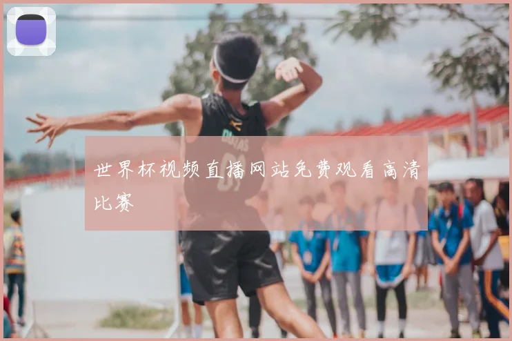 世界杯视频直播网站免费观看高清比赛