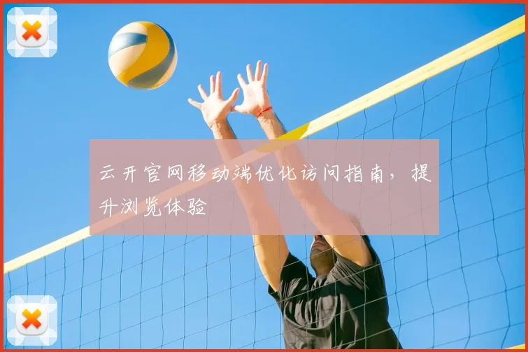 云开官网移动端优化访问指南，提升浏览体验