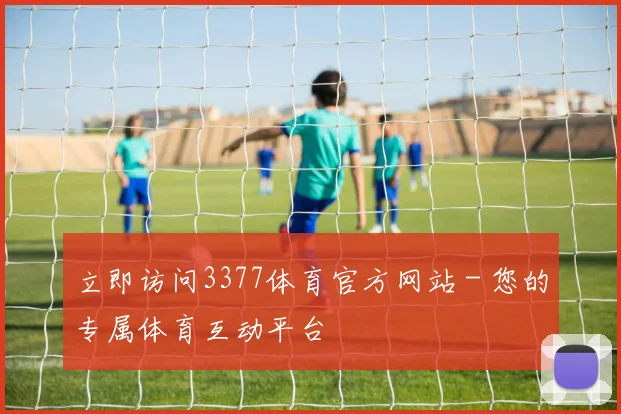 立即访问3377体育官方网站 - 您的专属体育互动平台