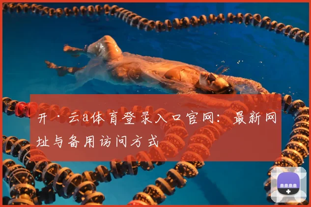 开·云a体育登录入口官网:最新网址与备用访问方式