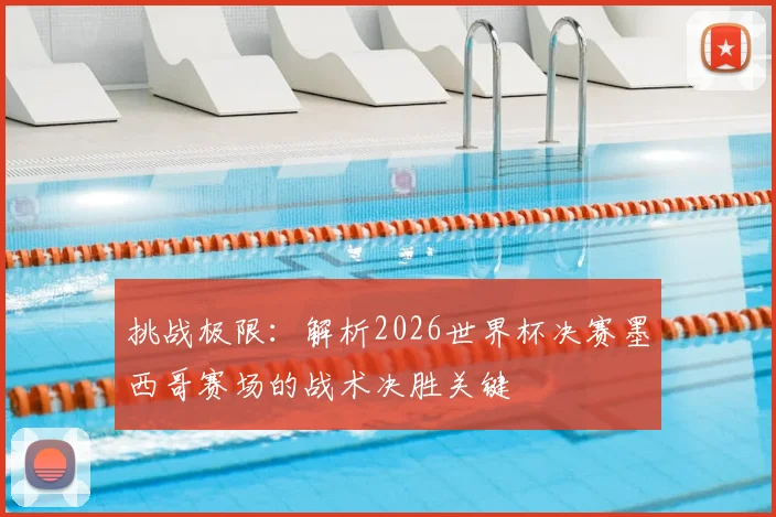 挑战极限：解析2026世界杯决赛墨西哥赛场的战术决胜关键