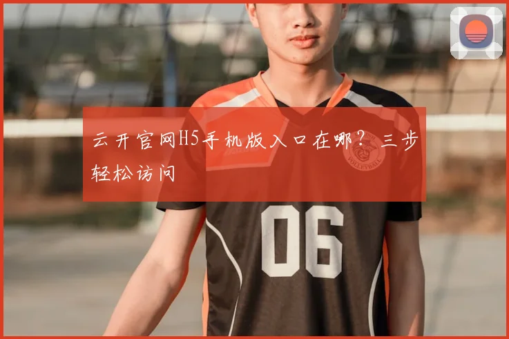 云开官网H5手机版入口在哪？三步轻松访问