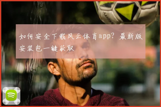 如何安全下载风云体育app?最新版安装包一键获取