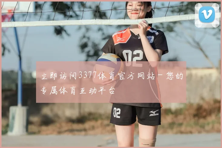 立即访问3377体育官方网站 - 您的专属体育互动平台
