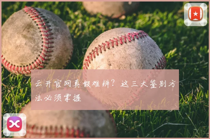 云开官网真假难辨?这三大鉴别方法必须掌握