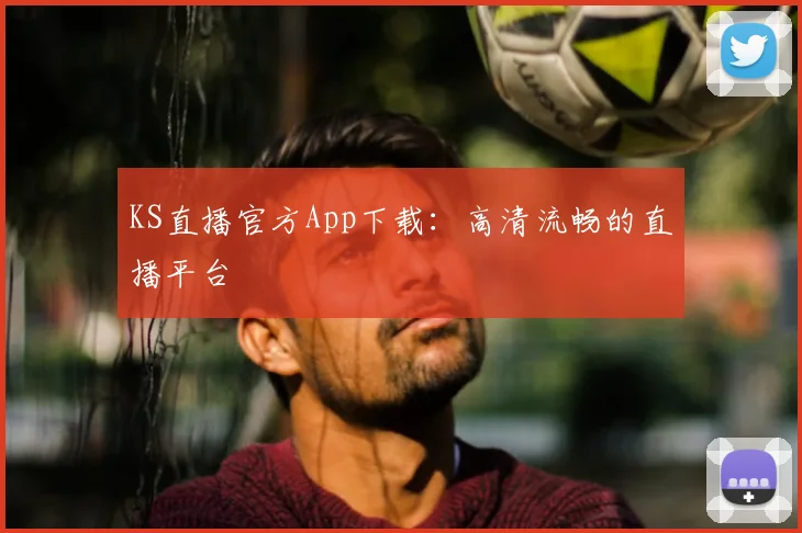 KS直播官方App下载：高清流畅的直播平台